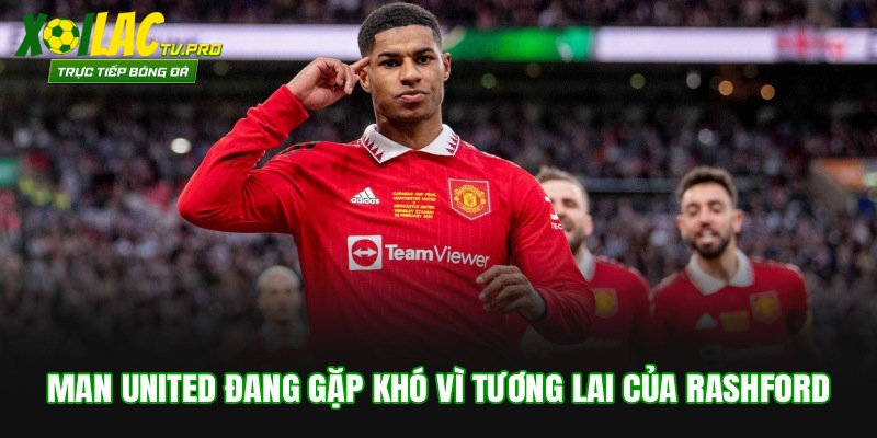 Man United đang gặp khó vì tương lai của Rashford