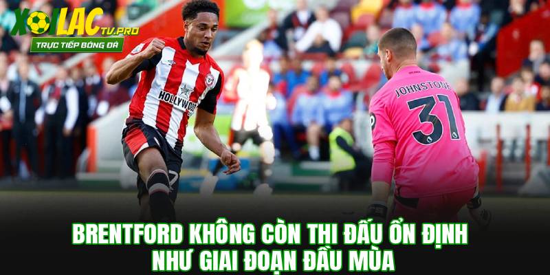 Brentford không còn thi đấu ổn định như giai đoạn đầu mùa