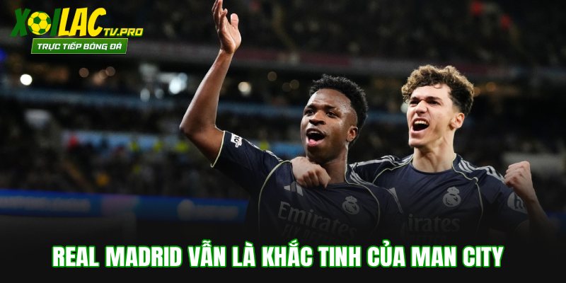 Real Madrid vẫn là khắc tinh của Man City